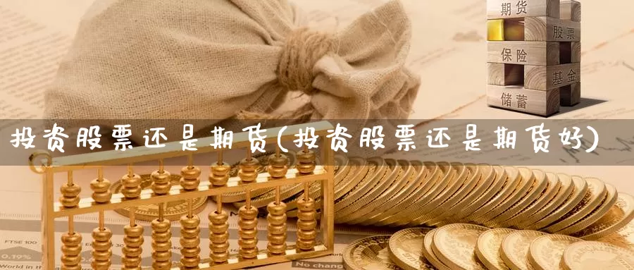 投资股票还是期货(投资股票还是期货好)_https://www.jyxxd.com_外盘期货行情_第1张