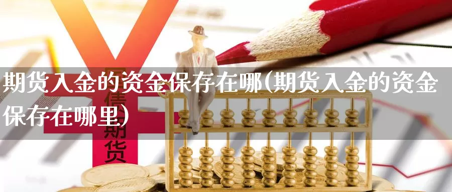 期货入金的资金保存在哪(期货入金的资金保存在哪里)_https://www.jyxxd.com_金融期货_第1张