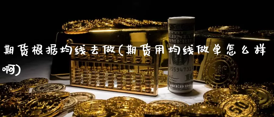 期货根据均线去做(期货用均线做单怎么样啊)_https://www.jyxxd.com_外盘期货直播室_第1张