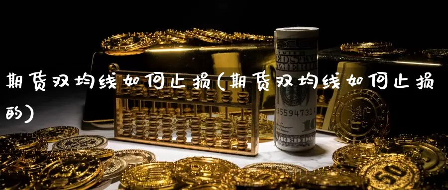 期货双均线如何止损(期货双均线如何止损的)_https://www.jyxxd.com_外盘期货行情_第1张