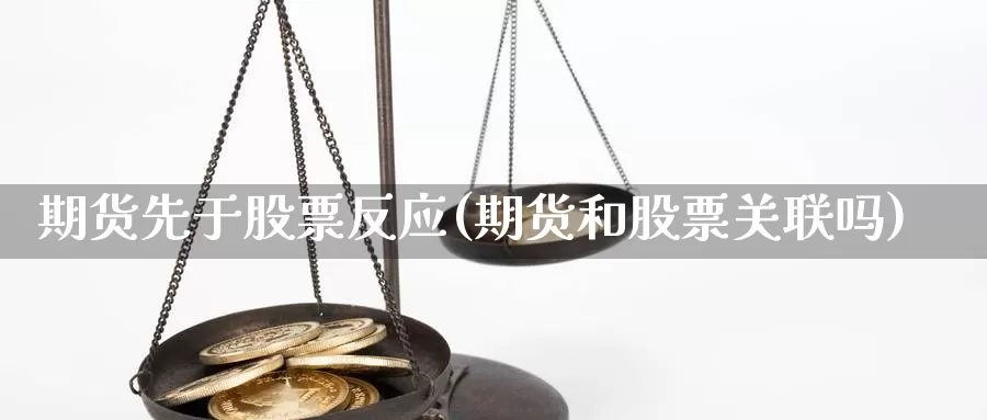 期货先于股票反应(期货和股票关联吗)_https://www.jyxxd.com_金融期货_第1张