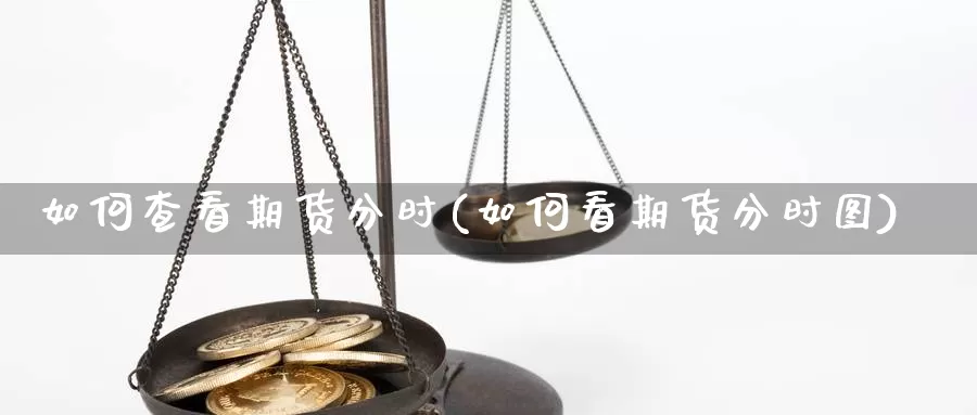 如何查看期货分时(如何看期货分时图)_https://www.jyxxd.com_外盘期货直播室_第1张