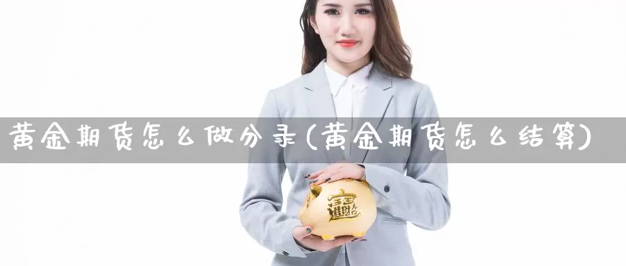 黄金期货怎么做分录(黄金期货怎么结算)_https://www.jyxxd.com_外盘期货直播室_第1张