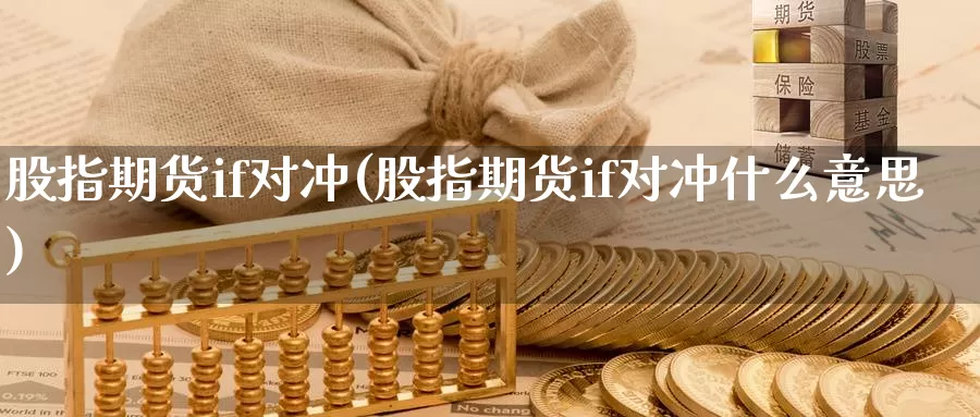 股指期货if对冲(股指期货if对冲什么意思)_https://www.jyxxd.com_期货教程_第1张