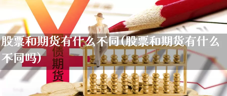 股票和期货有什么不同(股票和期货有什么不同吗)_https://www.jyxxd.com_金融期货_第1张