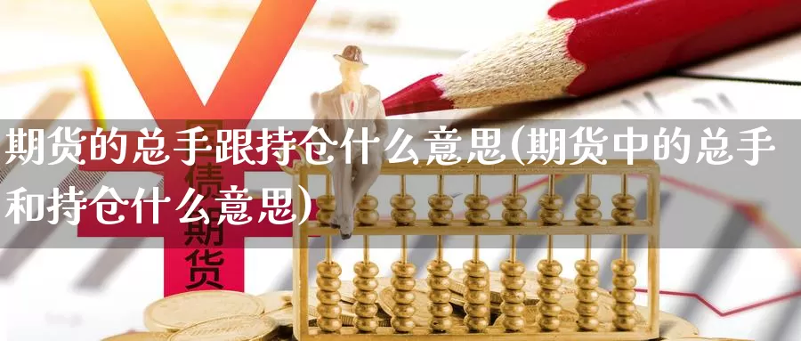 期货的总手跟持仓什么意思(期货中的总手和持仓什么意思)_https://www.jyxxd.com_期货教程_第1张