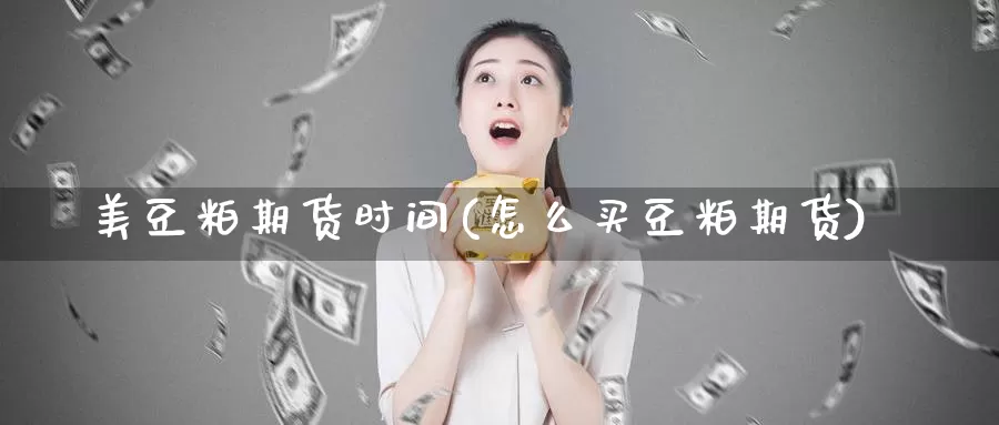 美豆粕期货时间(怎么买豆粕期货)_https://www.jyxxd.com_期货教程_第1张