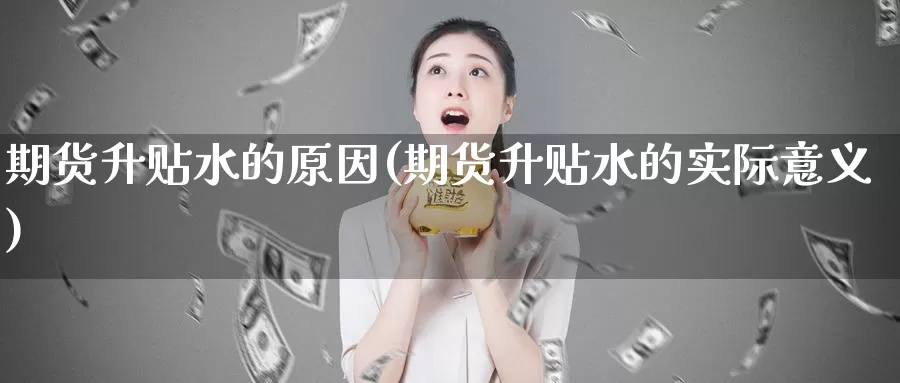 期货升贴水的原因(期货升贴水的实际意义)_https://www.jyxxd.com_外盘期货直播室_第1张