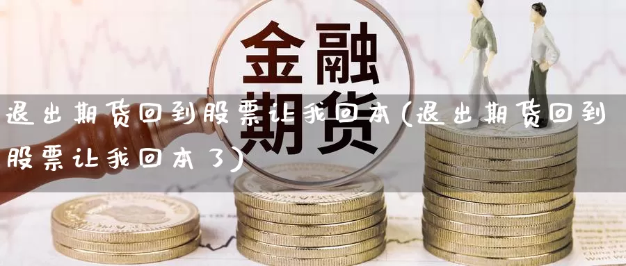 退出期货回到股票让我回本(退出期货回到股票让我回本了)_https://www.jyxxd.com_金融期货_第1张