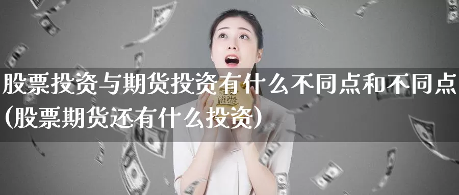 股票投资与期货投资有什么不同点和不同点(股票期货还有什么投资)_https://www.jyxxd.com_外盘期货行情_第1张