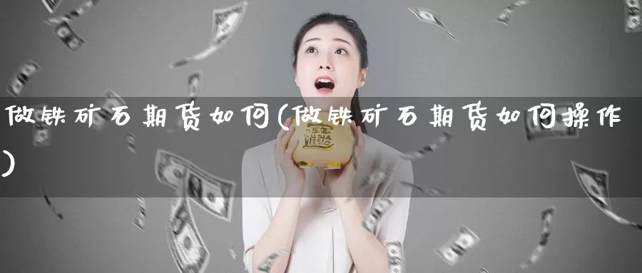 做铁矿石期货如何(做铁矿石期货如何操作)_https://www.jyxxd.com_期货教程_第1张