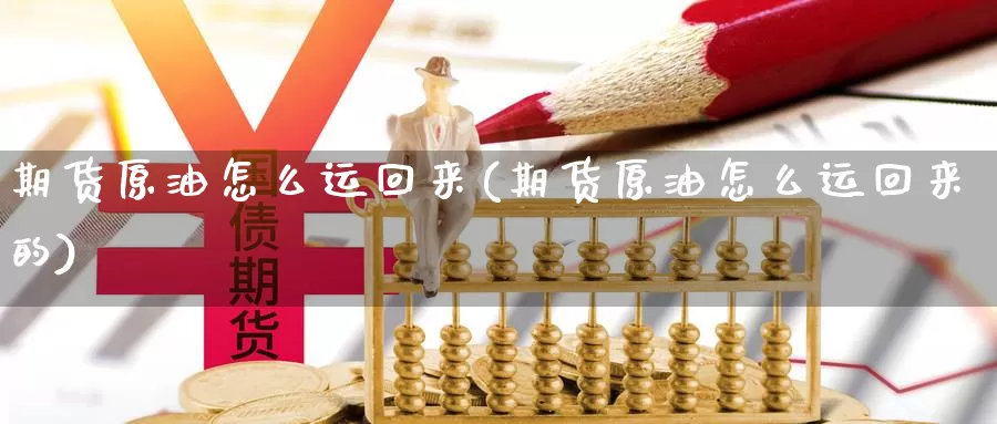 期货原油怎么运回来(期货原油怎么运回来的)_https://www.jyxxd.com_期货教程_第1张