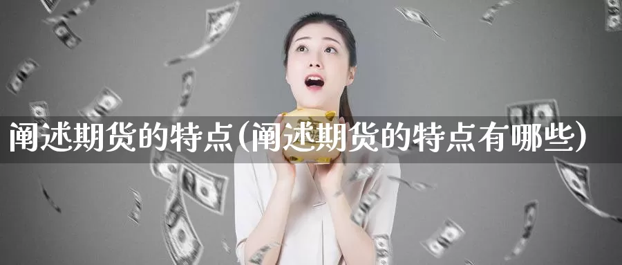 阐述期货的特点(阐述期货的特点有哪些)_https://www.jyxxd.com_外盘期货行情_第1张