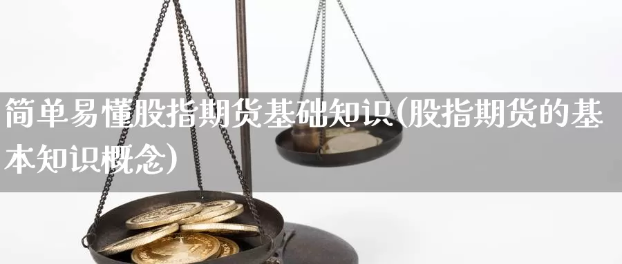 简单易懂股指期货基础知识(股指期货的基本知识概念)_https://www.jyxxd.com_外盘期货直播室_第1张