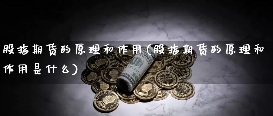 股指期货的原理和作用(股指期货的原理和作用是什么)_https://www.jyxxd.com_期货教程_第1张