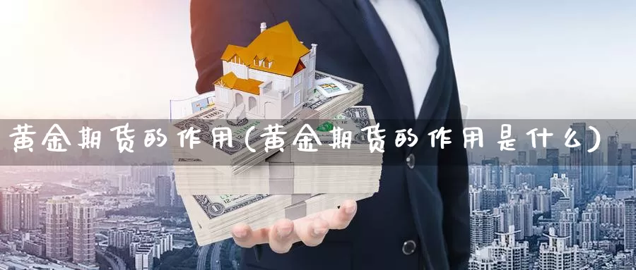 黄金期货的作用(黄金期货的作用是什么)_https://www.jyxxd.com_外盘期货直播室_第1张