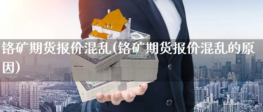 铬矿期货报价混乱(铬矿期货报价混乱的原因)_https://www.jyxxd.com_期货教程_第1张