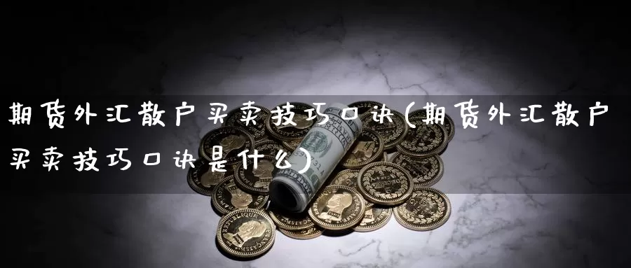 期货外汇散户买卖技巧口诀(期货外汇散户买卖技巧口诀是什么)_https://www.jyxxd.com_金融期货_第1张