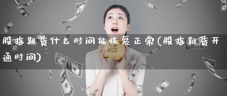 股指期货什么时间能恢复正常(股指期货开通时间)_https://www.jyxxd.com_金融期货_第1张