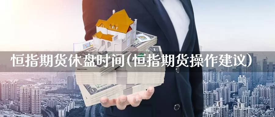 恒指期货休盘时间(恒指期货操作建议)_https://www.jyxxd.com_外盘期货行情_第1张