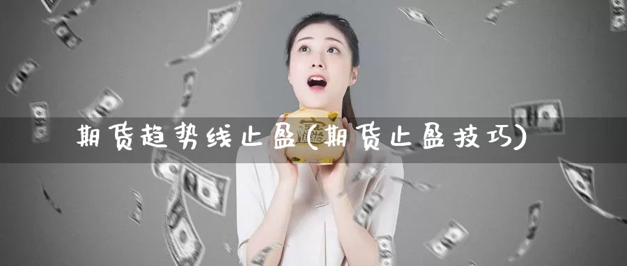 期货趋势线止盈(期货止盈技巧)_https://www.jyxxd.com_金融期货_第1张