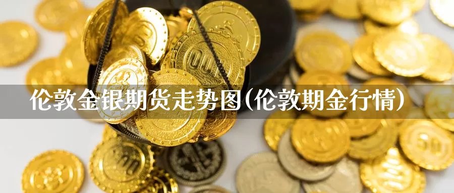 伦敦金银期货走势图(伦敦期金行情)_https://www.jyxxd.com_期货教程_第1张