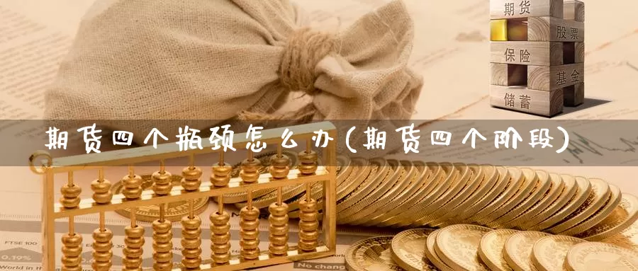 期货四个瓶颈怎么办(期货四个阶段)_https://www.jyxxd.com_期货教程_第1张