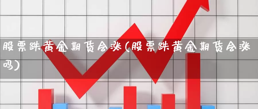 股票跌黄金期货会涨(股票跌黄金期货会涨吗)_https://www.jyxxd.com_外盘期货直播室_第1张