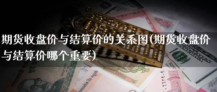 期货收盘价与结算价的关系图(期货收盘价与结算价哪个重要)_https://www.jyxxd.com_期货教程_第1张