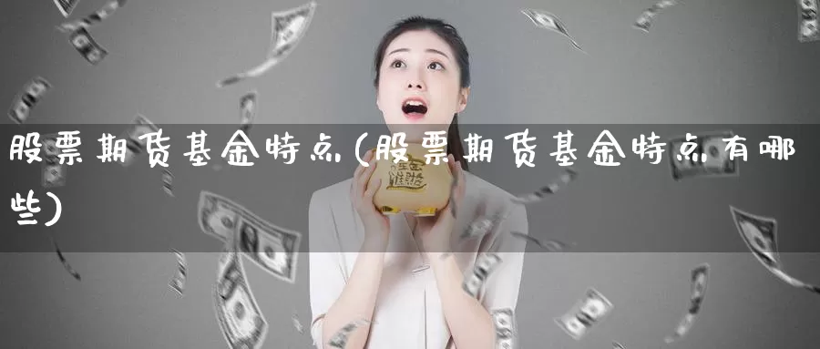 股票期货基金特点(股票期货基金特点有哪些)_https://www.jyxxd.com_外盘期货直播室_第1张