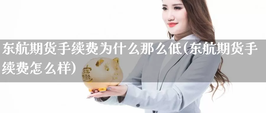 东航期货手续费为什么那么低(东航期货手续费怎么样)_https://www.jyxxd.com_期货教程_第1张