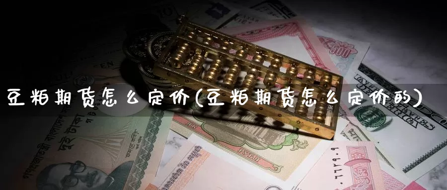 豆粕期货怎么定价(豆粕期货怎么定价的)_https://www.jyxxd.com_外盘期货行情_第1张