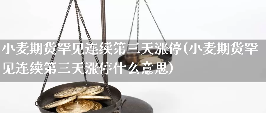 小麦期货罕见连续第三天涨停(小麦期货罕见连续第三天涨停什么意思)_https://www.jyxxd.com_外盘期货直播室_第1张