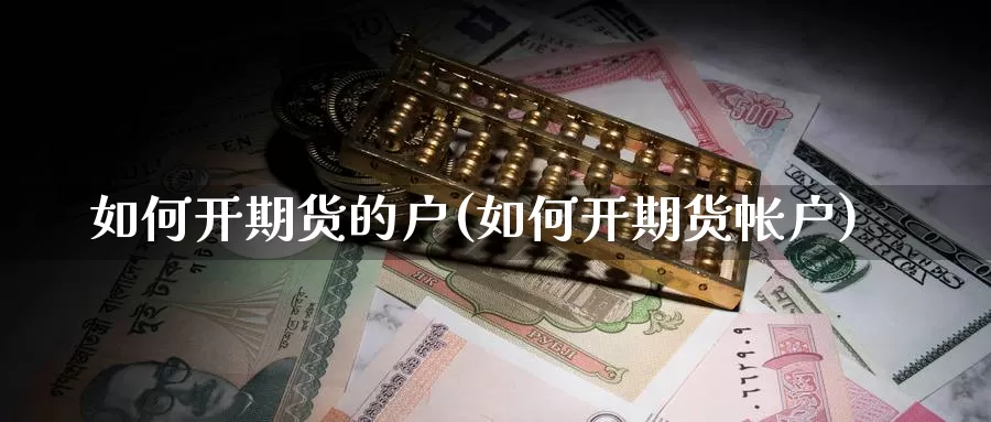 如何开期货的户(如何开期货帐户)_https://www.jyxxd.com_外盘期货行情_第1张