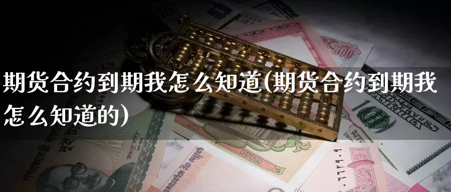 期货合约到期我怎么知道(期货合约到期我怎么知道的)_https://www.jyxxd.com_外盘期货行情_第1张