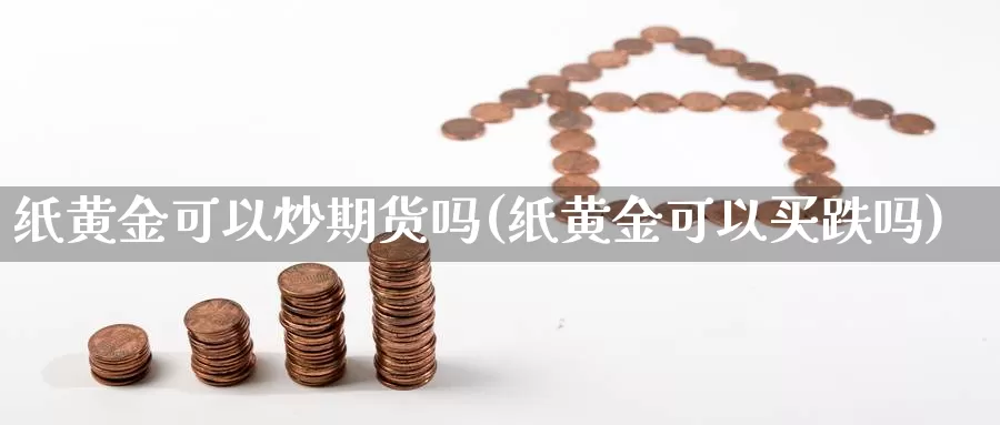 纸黄金可以炒期货吗(纸黄金可以买跌吗)_https://www.jyxxd.com_外盘期货直播室_第1张