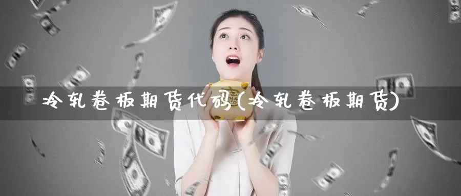 冷轧卷板期货代码(冷轧卷板期货)_https://www.jyxxd.com_期货教程_第1张