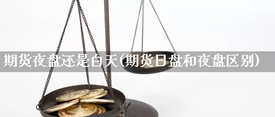 期货夜盘还是白天(期货日盘和夜盘区别)_https://www.jyxxd.com_期货教程_第1张