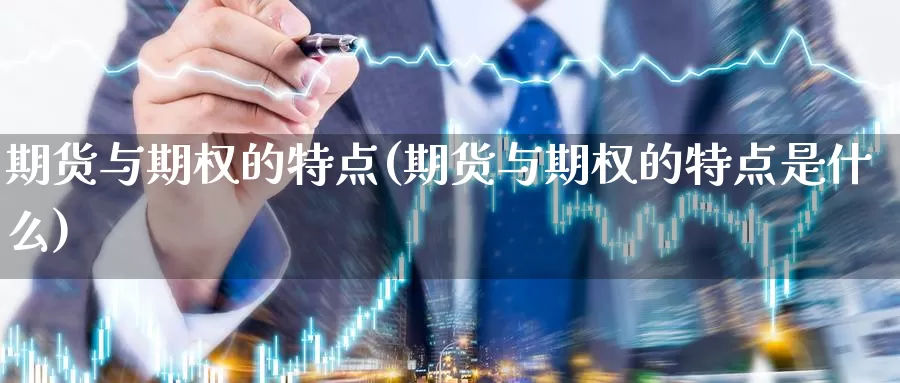 期货与期权的特点(期货与期权的特点是什么)_https://www.jyxxd.com_外盘期货直播室_第1张