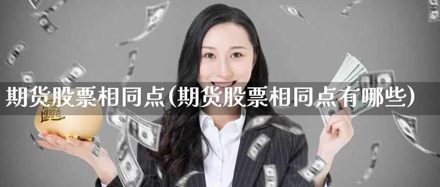 期货股票相同点(期货股票相同点有哪些)_https://www.jyxxd.com_金融期货_第1张