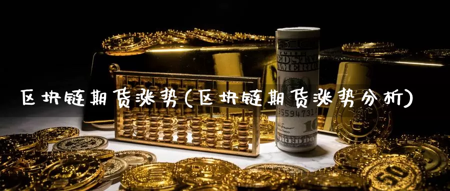 区块链期货涨势(区块链期货涨势分析)_https://www.jyxxd.com_外盘期货行情_第1张