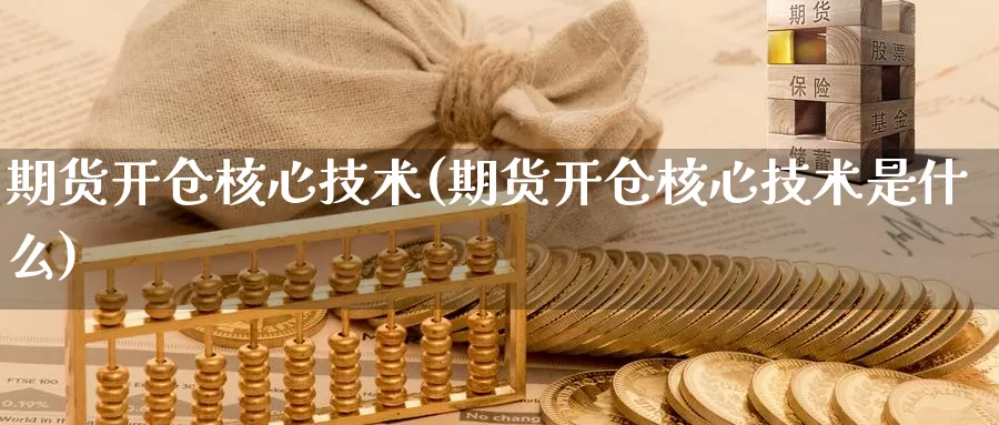 期货开仓核心技术(期货开仓核心技术是什么)_https://www.jyxxd.com_期货教程_第1张