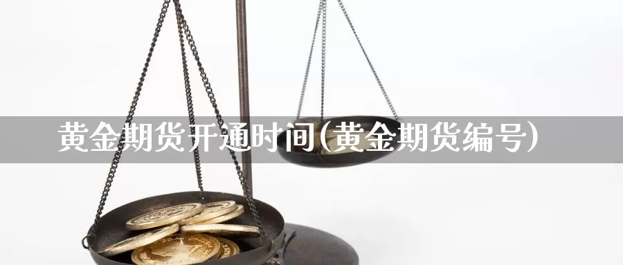 黄金期货开通时间(黄金期货编号)_https://www.jyxxd.com_外盘期货直播室_第1张