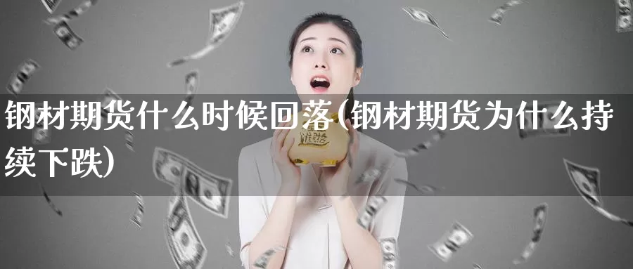 钢材期货什么时候回落(钢材期货为什么持续下跌)_https://www.jyxxd.com_外盘期货行情_第1张