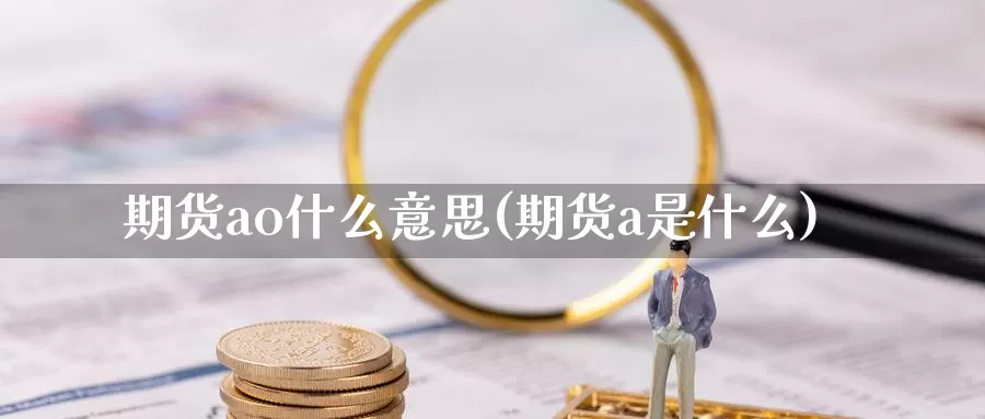 期货ao什么意思(期货a是什么)_https://www.jyxxd.com_外盘期货行情_第1张