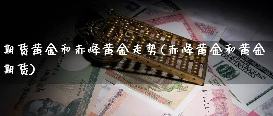 期货黄金和赤峰黄金走势(赤峰黄金和黄金期货)_https://www.jyxxd.com_外盘期货直播室_第1张