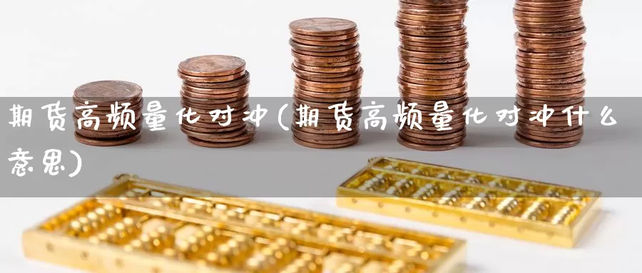 期货高频量化对冲(期货高频量化对冲什么意思)_https://www.jyxxd.com_外盘期货直播室_第1张