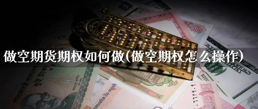 做空期货期权如何做(做空期权怎么操作)_https://www.jyxxd.com_期货教程_第1张