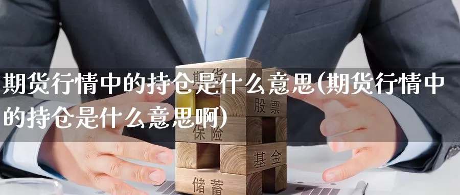 期货行情中的持仓是什么意思(期货行情中的持仓是什么意思啊)_https://www.jyxxd.com_外盘期货直播室_第1张