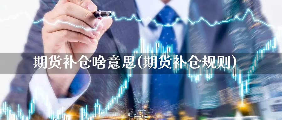 期货补仓啥意思(期货补仓规则)_https://www.jyxxd.com_期货教程_第1张